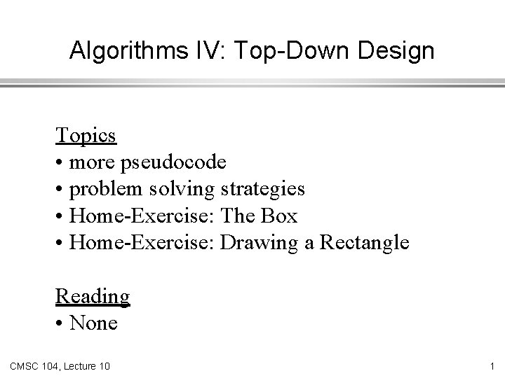 Algorithms IV: Top-Down Design Topics • more pseudocode • problem solving strategies • Home-Exercise: