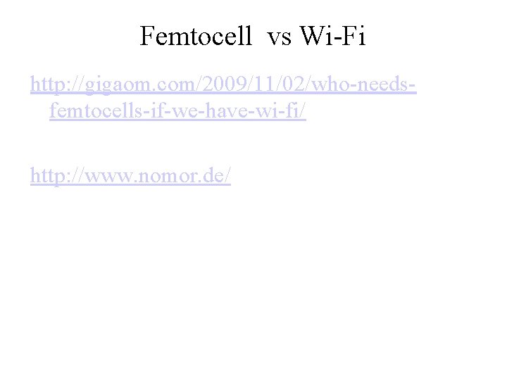 Femtocell vs Wi-Fi http: //gigaom. com/2009/11/02/who-needsfemtocells-if-we-have-wi-fi/ http: //www. nomor. de/ 