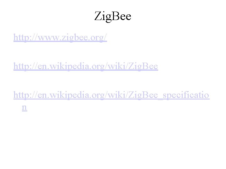 Zig. Bee http: //www. zigbee. org/ http: //en. wikipedia. org/wiki/Zig. Bee_specificatio n 