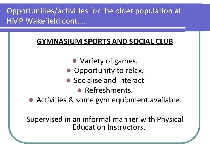 Opportunities/activities for the older population at HMP Wakefield cont…. GYMNASIUM SPORTS AND SOCIAL CLUB