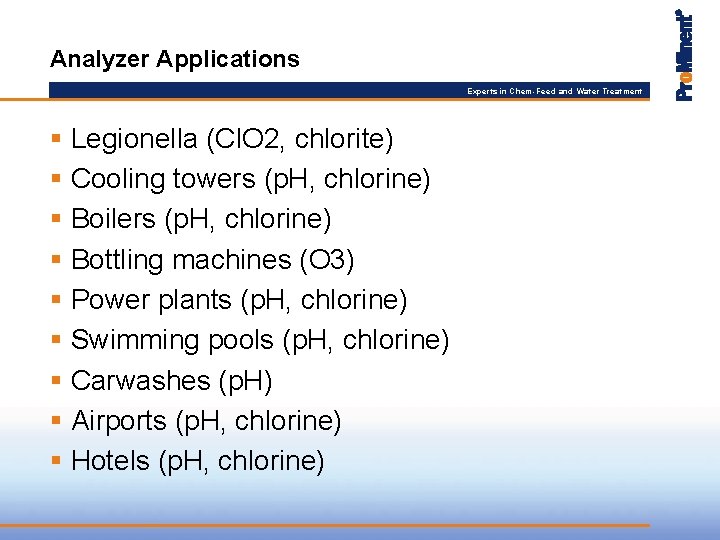 Analyzer Applications Experts in Chem-Feed and Water Treatment § Legionella (Cl. O 2, chlorite)