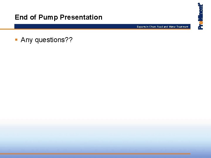 End of Pump Presentation Experts in Chem-Feed and Water Treatment § Any questions? ?