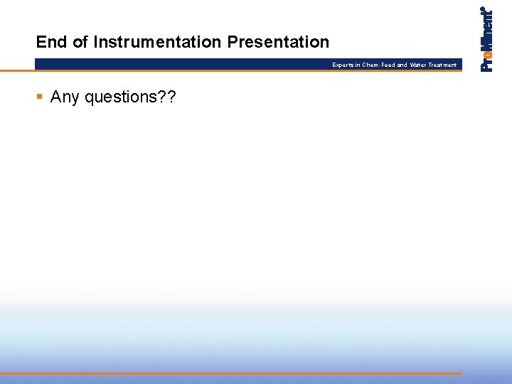 End of Instrumentation Presentation Experts in Chem-Feed and Water Treatment § Any questions? ?