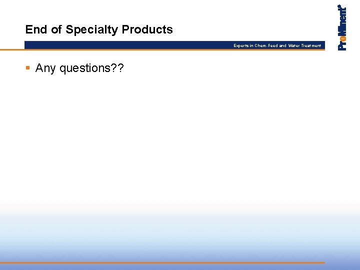 End of Specialty Products Experts in Chem-Feed and Water Treatment § Any questions? ?