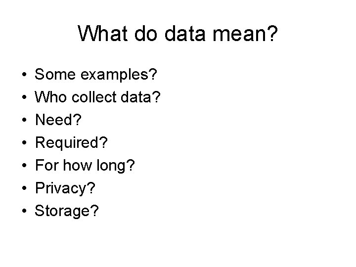 What do data mean? • • Some examples? Who collect data? Need? Required? For