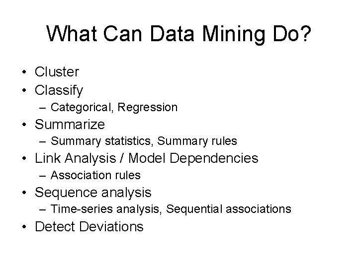 What Can Data Mining Do? • Cluster • Classify – Categorical, Regression • Summarize