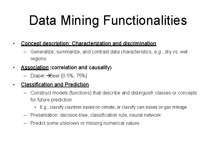 Data Mining Functionalities • Concept description: Characterization and discrimination – Generalize, summarize, and contrast