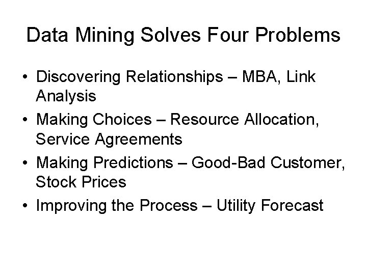 Data Mining Solves Four Problems • Discovering Relationships – MBA, Link Analysis • Making