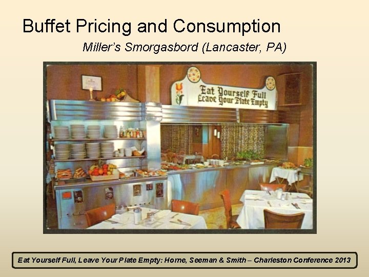 Buffet Pricing and Consumption Miller’s Smorgasbord (Lancaster, PA) Eat Yourself Full, Leave Your Plate