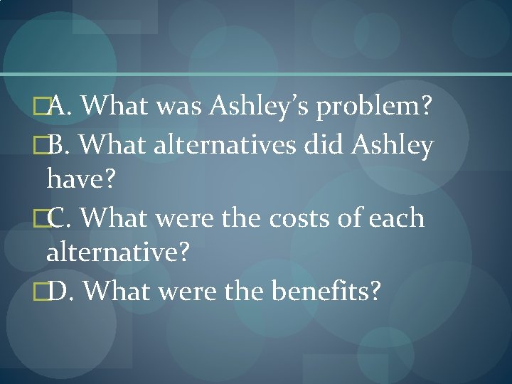 �A. What was Ashley’s problem? �B. What alternatives did Ashley have? �C. What were