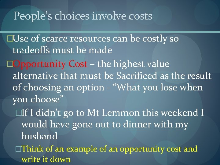 People’s choices involve costs �Use of scarce resources can be costly so tradeoffs must