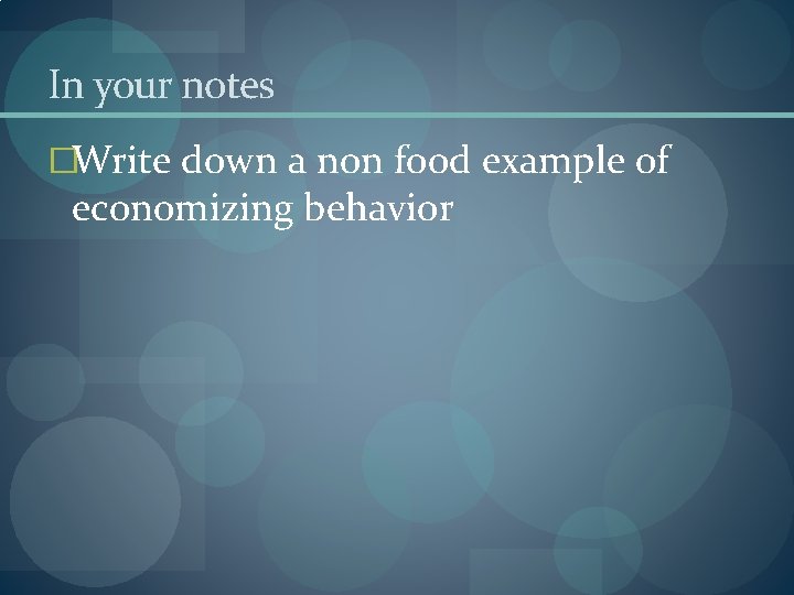 In your notes �Write down a non food example of economizing behavior 