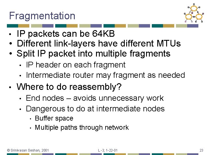 Fragmentation IP packets can be 64 KB • Different link-layers have different MTUs •