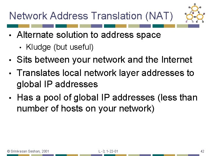 Network Address Translation (NAT) • Alternate solution to address space • Kludge (but useful)