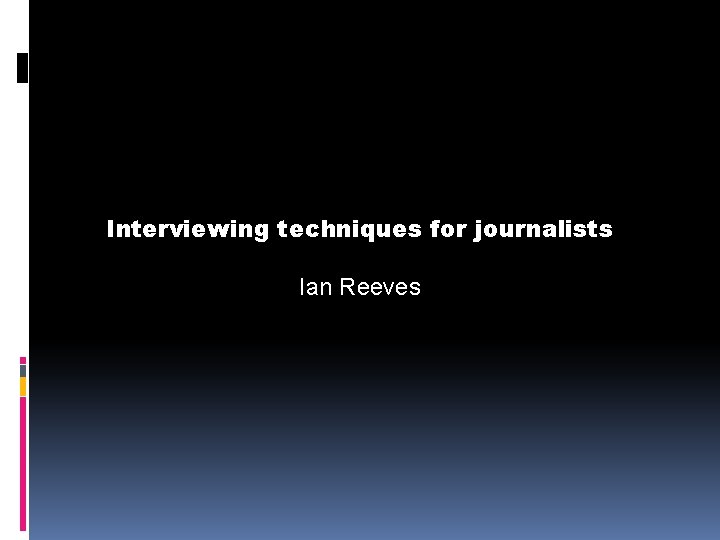 Interviewing techniques for journalists Ian Reeves 