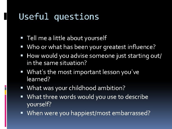 Useful questions Tell me a little about yourself Who or what has been your