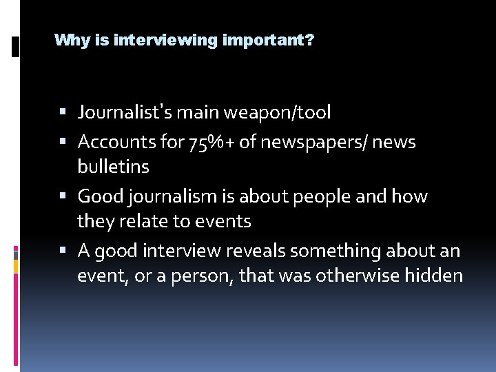 Why is interviewing important? Journalist’s main weapon/tool Accounts for 75%+ of newspapers/ news bulletins