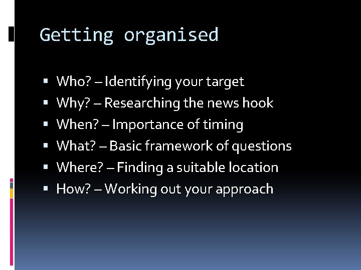 Getting organised Who? – Identifying your target Why? – Researching the news hook When?