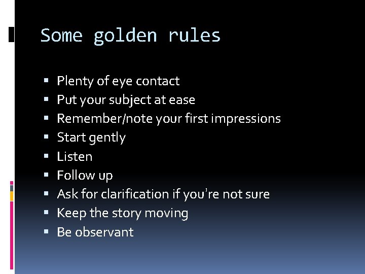 Some golden rules Plenty of eye contact Put your subject at ease Remember/note your
