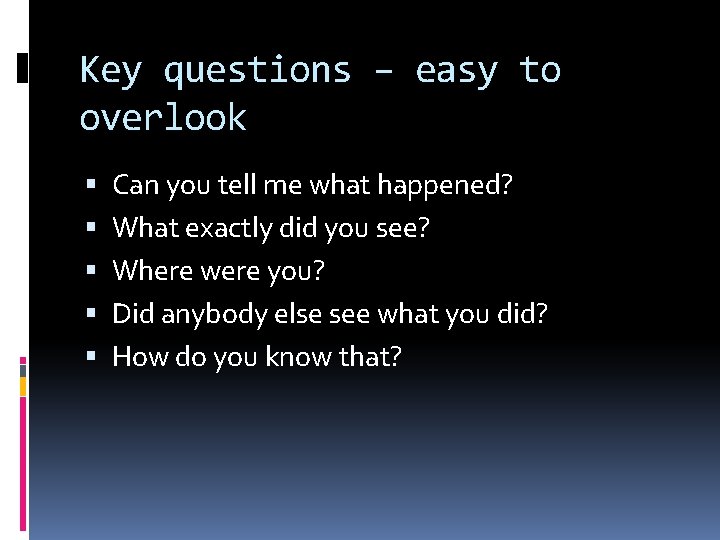 Key questions – easy to overlook Can you tell me what happened? What exactly