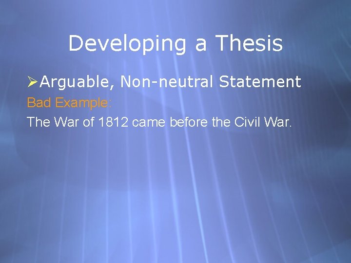 Developing a Thesis ØArguable, Non-neutral Statement Bad Example: The War of 1812 came before