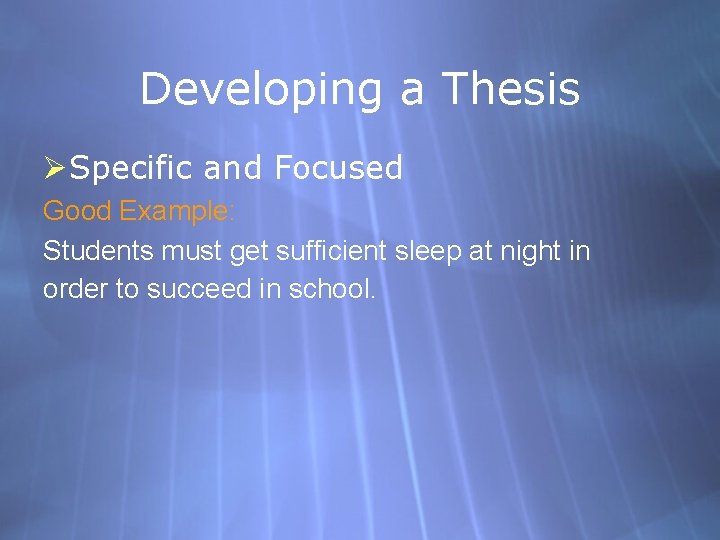 Developing a Thesis ØSpecific and Focused Good Example: Students must get sufficient sleep at