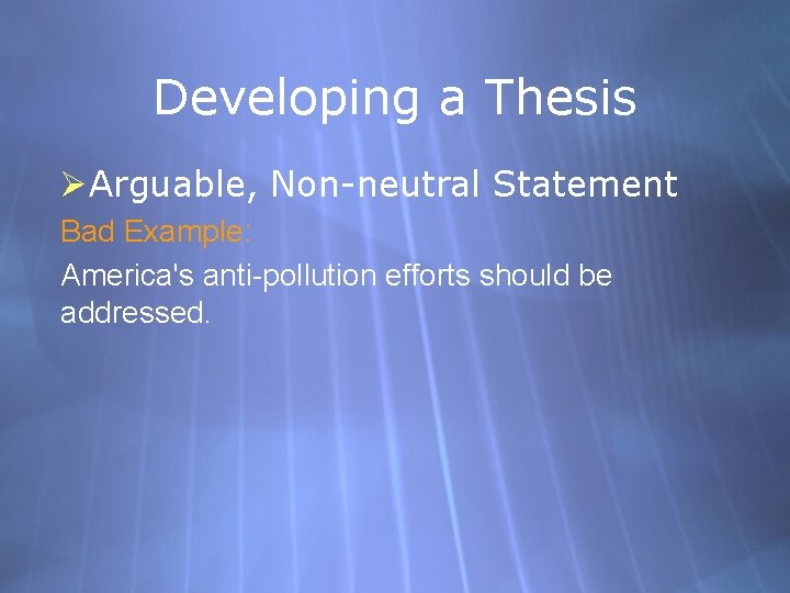 Developing a Thesis ØArguable, Non-neutral Statement Bad Example: America's anti-pollution efforts should be addressed.