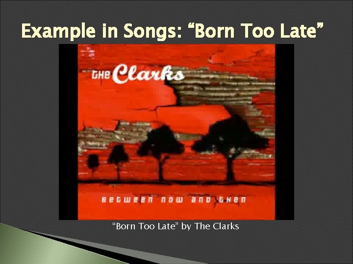 Example in Songs: “Born Too Late” by The Clarks Example in Songs: “Born Too Late” by The Clarks