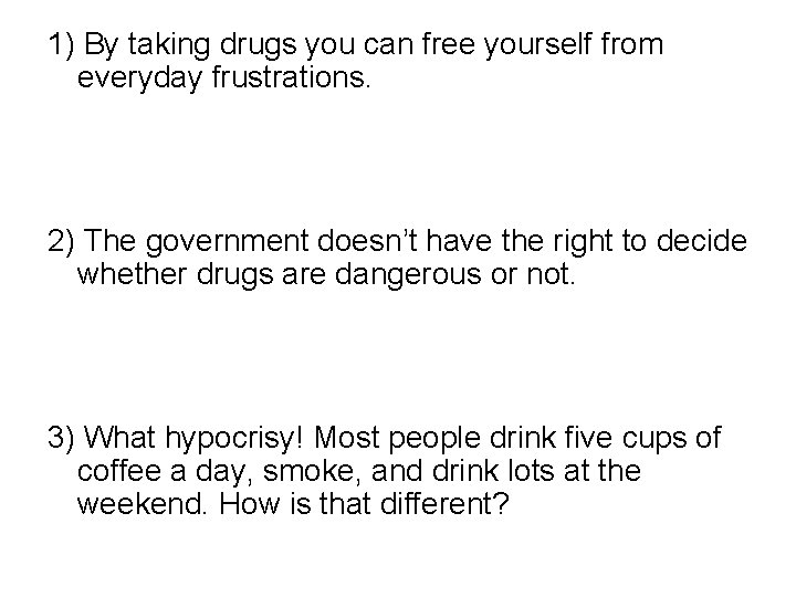 1) By taking drugs you can free yourself from everyday frustrations. 2) The government