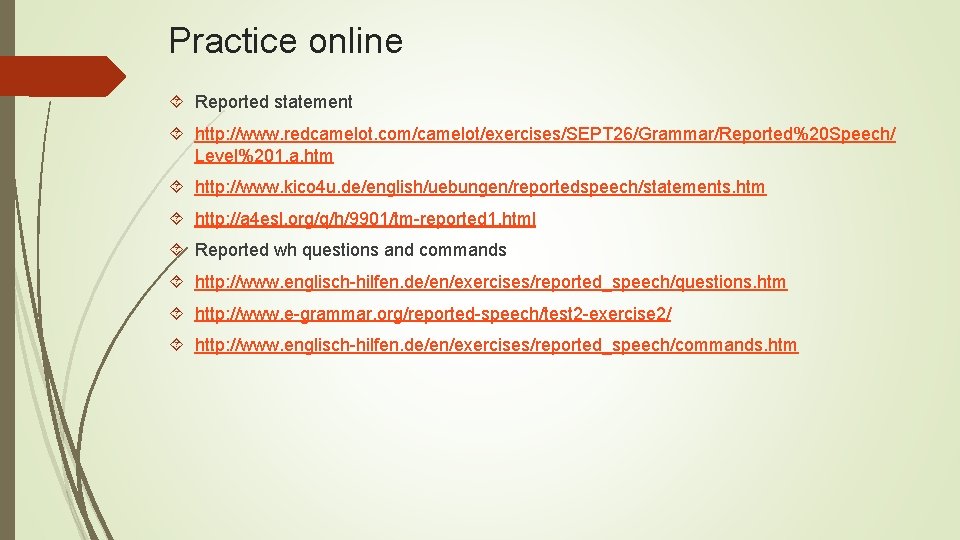 Practice online Reported statement http: //www. redcamelot. com/camelot/exercises/SEPT 26/Grammar/Reported%20 Speech/ Level%201. a. htm http: