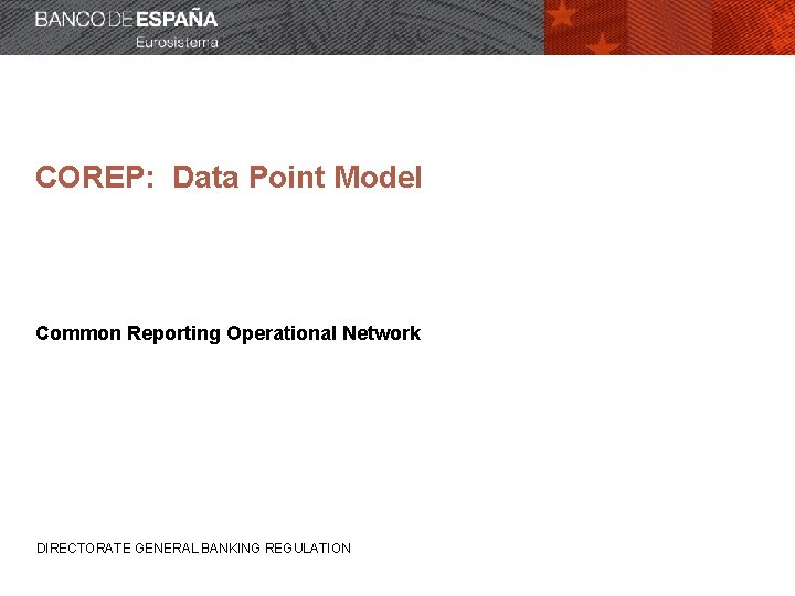 COREP: Data Point Model Common Reporting Operational Network DIRECTORATE GENERAL BANKING REGULATION 