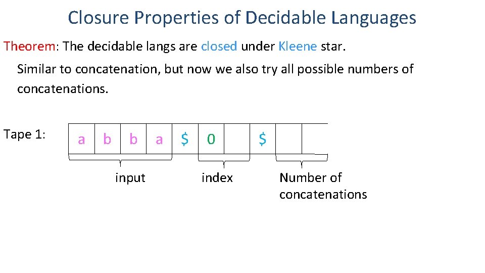 Closure Properties of Decidable Languages Theorem: The decidable langs are closed under Kleene star. Closure Properties of Decidable Languages Theorem: The decidable langs are closed under Kleene star.