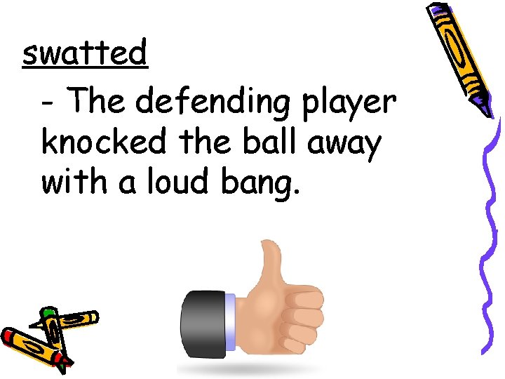 swatted - The defending player knocked the ball away with a loud bang. 