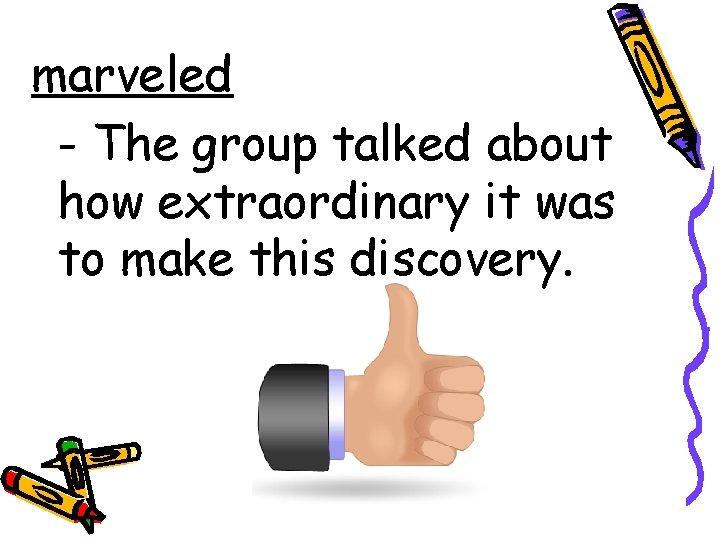 marveled - The group talked about how extraordinary it was to make this discovery.
