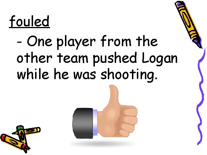 fouled - One player from the other team pushed Logan while he was shooting.