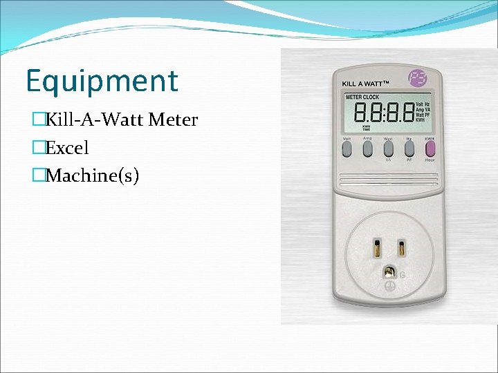 Equipment �Kill-A-Watt Meter �Excel �Machine(s) 