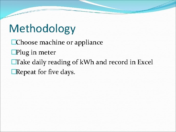 Methodology �Choose machine or appliance �Plug in meter �Take daily reading of k. Wh
