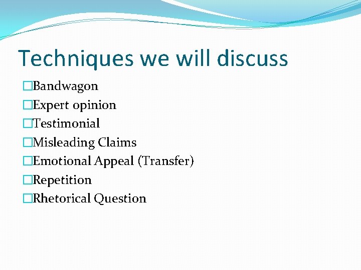 Techniques we will discuss �Bandwagon �Expert opinion �Testimonial �Misleading Claims �Emotional Appeal (Transfer) �Repetition Techniques we will discuss �Bandwagon �Expert opinion �Testimonial �Misleading Claims �Emotional Appeal (Transfer) �Repetition