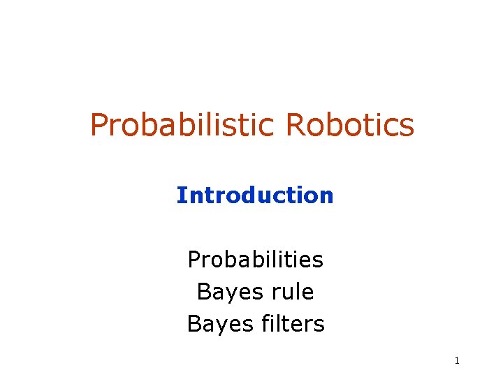 Probabilistic Robotics Introduction Probabilities Bayes rule Bayes filters 1 