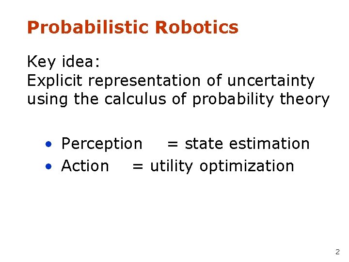 Probabilistic Robotics Key idea: Explicit representation of uncertainty using the calculus of probability theory