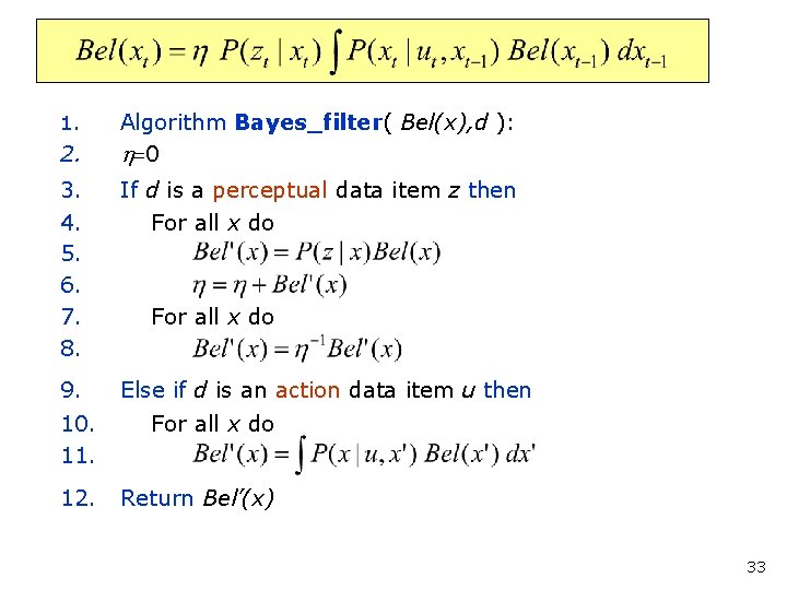 Bayes Filter Algorithm 1. 2. Algorithm Bayes_filter( Bel(x), d ): h=0 3. 4. 5.