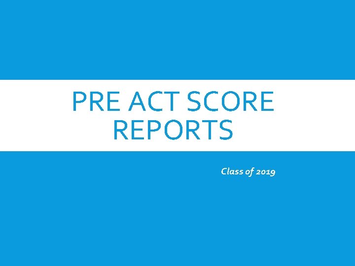 PRE ACT SCORE REPORTS Class of 2019 