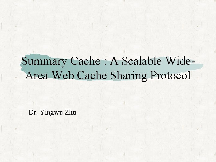 Summary Cache : A Scalable Wide. Area Web Cache Sharing Protocol Dr. Yingwu Zhu