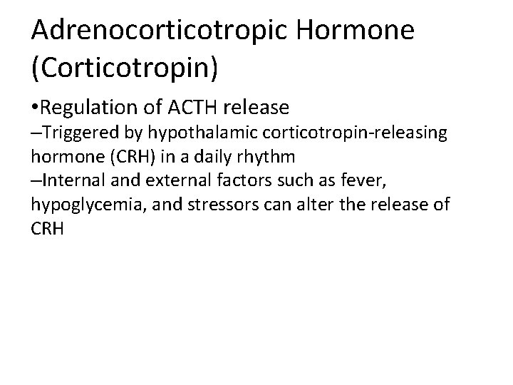 Adrenocorticotropic Hormone (Corticotropin) • Regulation of ACTH release –Triggered by hypothalamic corticotropin-releasing hormone (CRH)