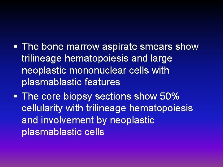§ The bone marrow aspirate smears show trilineage hematopoiesis and large neoplastic mononuclear cells