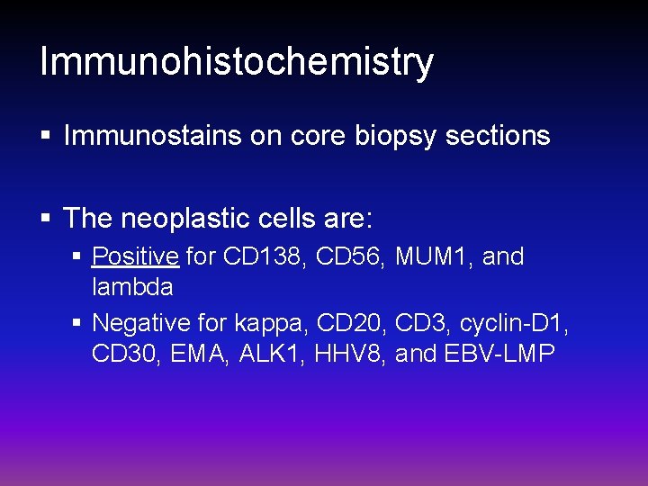 Immunohistochemistry § Immunostains on core biopsy sections § The neoplastic cells are: § Positive