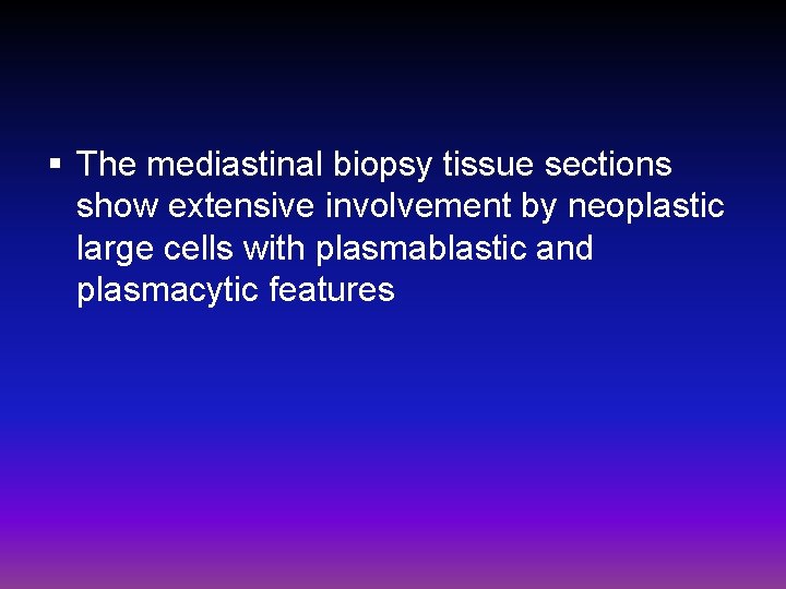 § The mediastinal biopsy tissue sections show extensive involvement by neoplastic large cells with