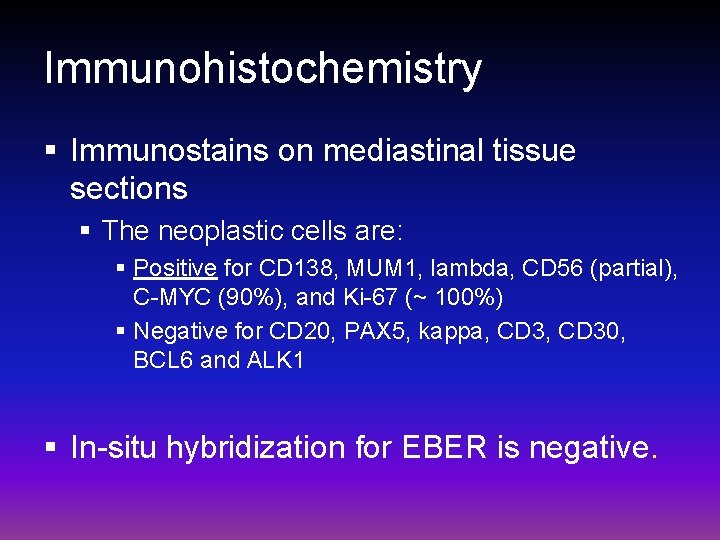 Immunohistochemistry § Immunostains on mediastinal tissue sections § The neoplastic cells are: § Positive