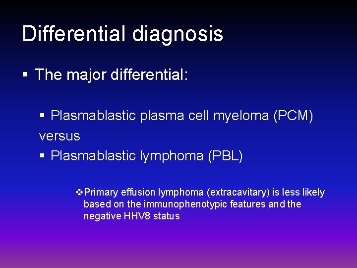 Differential diagnosis § The major differential: § Plasmablastic plasma cell myeloma (PCM) versus §