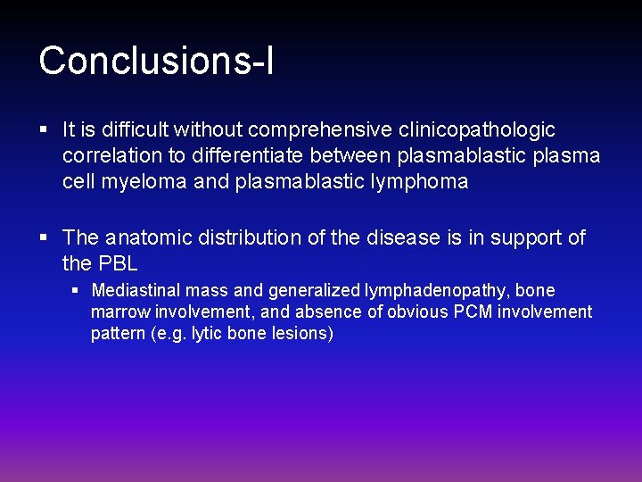 Conclusions-I § It is difficult without comprehensive clinicopathologic correlation to differentiate between plasmablastic plasma